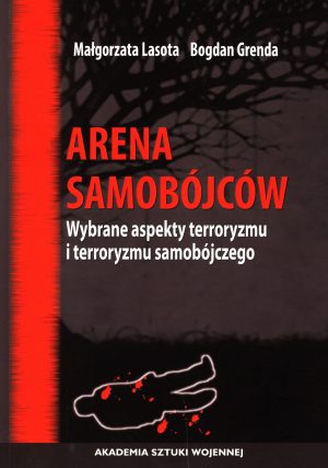Okładka książki Arena samobójców. Wybrane aspekty terroryzmu i terroryzmu samobójczego, Autorzy Małgorzata Lasota, Bogdan Grenda
