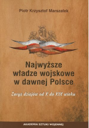 Najwyższe władze wojskowe w dawnej Polsce. Zarys dziejów od X do XIX wieku