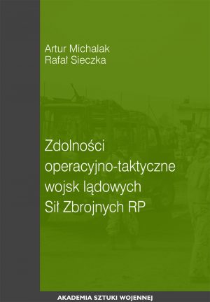 Okładka książki Zdolności operacyjno - taktyczne wojsk lądowych Sił Zbrojnych RP, Autorzy Artur Michalak, Rafał Sieczka