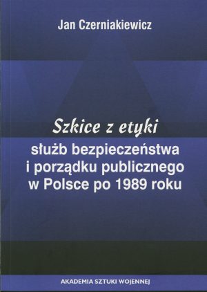 Szkice z etyki służb bezpieczeństwa i porządku publicznego w Polsce po 1989r.