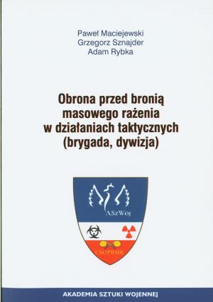 Okładka książki Obrona przed bronią masowego rażenia w działaniach taktycznych (brygada, dywizja), Autorzy Paweł Maciejewski, Grzegorz Sznajder, Adam Rybka