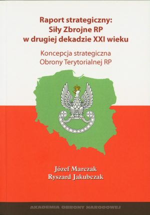 Raport strategiczny: Siły Zbrojne RP w drugiej dekadzie XXI wieku - Koncepcja strategiczna Obrony Terytorialnej RP