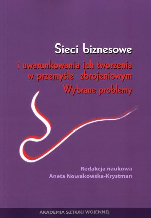 Sieci biznesowe i uwarunkowania ich tworzenia w przemyśle zbrojeniowym Wybrane  problemy