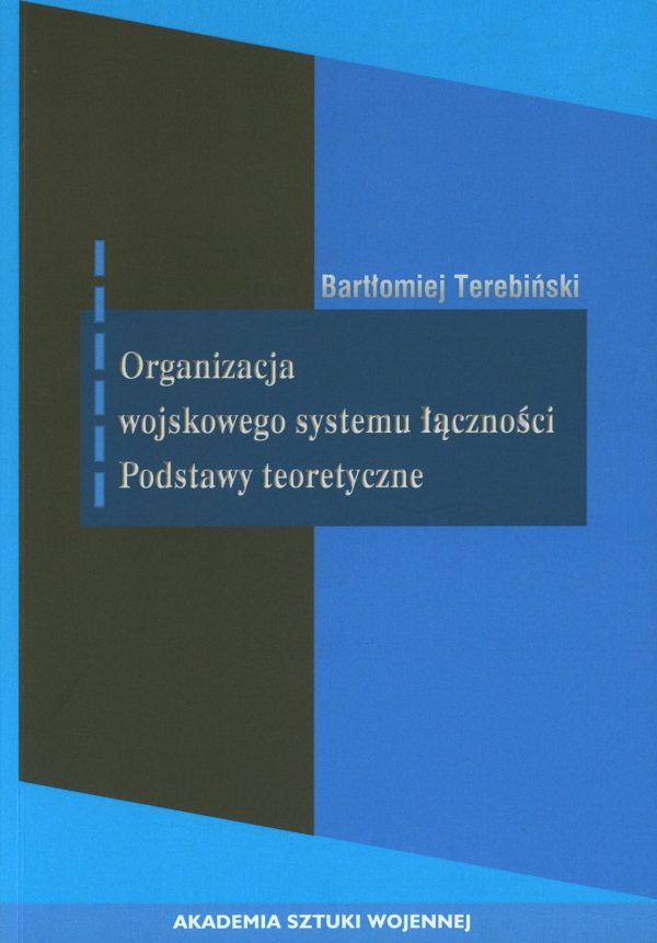 Okładka książki Organizacja wojskowego systemu łączności - podstawy teoretyczne, Autor Bartłomiej terebiński