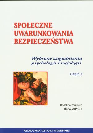 Społeczne uwarunkowania bezpieczeństwa. Wybrane zagadnienia psychologii i socjologii. Cz.3