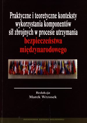 Praktyczne i teoretyczne konteksty wykorzystania komponentów sił zbrojnych w procesie utrzymania bezpieczeństwa międzynarodowego