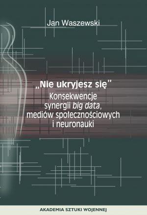 "Nie ukryjesz się". Konsekwencje synergii big data, mediów społecznościowych i neuronauki