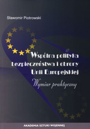 Wspólna polityka bezpieczeństwa i obrony Unii Europejskiej. Wymiar praktyczny