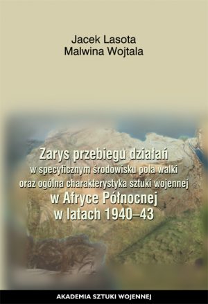 Zarys przebiegu działań w specyficznym środowisku pola walki oraz ogólna charakterystyka sztuki wojennej w Afryce Północnej w latach 1940-43