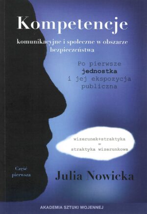 Kompetencje komunikacyjne i społeczne w obszarze bezpieczeństwa : po pierwsze - jednostka i jej  ekspozycja publiczna : wizerunek + struktura = straktyka wizerunkowa. Cz. 1