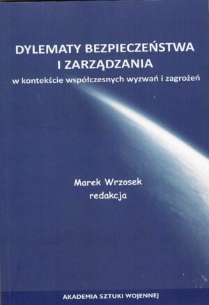 Dylematy bezpieczeństwa i zarządzania w kontekście współczesnych wyzwań i zagrożeń.