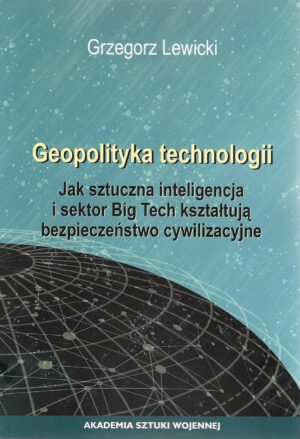 Geopolityka technologii. Jak sztuczna inteligencja i sektor Big Tech kształtują bezpieczeństwo cywilizacyjne.