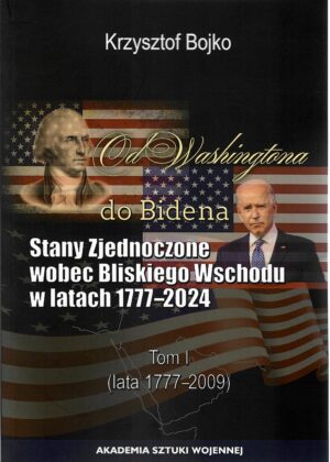 Od Washingtona do Bidena. Stany Zjednoczone wobec Bliskiego Wschodu w latach 1777-2024. Tom I (lata 1777-2009)