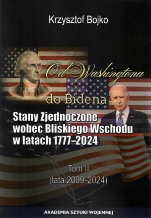 Od Washingtona do Bidena. Stany Zjednoczone wobec Bliskiego Wschodu w latach 1777-2024. Tom II (lata 2009-2024)