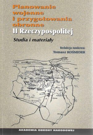 Okładka książki Planowanie wojenne i przygotowania obronne II Rzeczypospolitej. Studia i materiały, Redakcja naukowa Tomasz Kośmider