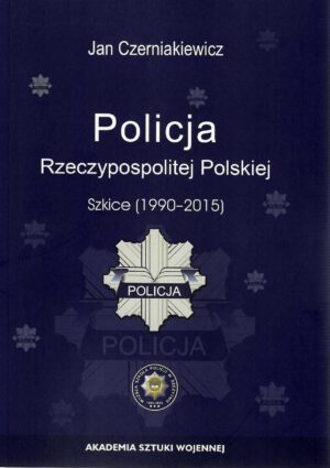 Okładka książki Policja Rzeczypospolitej Polskiej. Szkice (1990-2015), Autor Jan Czerniakiewicz