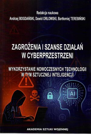 Okładka książki Zagrożenia i szanse działań w cyberprzestrzeni. Wykorzystanie nowoczesnych technologii w tym sztucznej inteligencji, Redakcja naukowa Andrzej Bogdański, Dawid Orłowski, Bartłomiej Terebiński