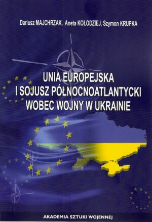 Okładka książki Unia Europejska i Sojusz Północnoatlantycki w świetle wojny w Ukrainie, Autorzy Dariusz Majchrzak, Aneta Kołodziej, Szymon Krupka