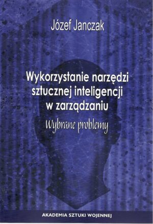 Okładka książki Wykorzystanie narzędzi sztucznej inteligencji w zarządzaniu. Wybrane problemy, Autor Józef Janczak