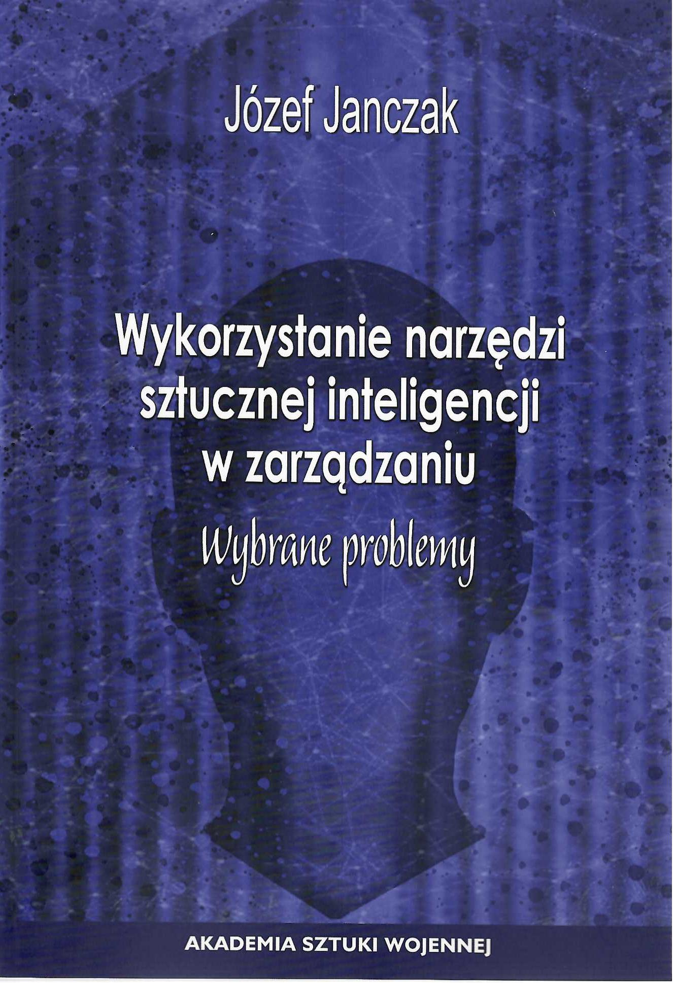 Okładka książki Wykorzystanie narzędzi sztucznej inteligencji w zarządzaniu. Wybrane problemy, Autor Józef Janczak