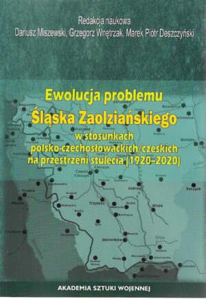 Okładka książki Ewolucja problemu Śląska Zaolziańskiego w stosunkach polsko-czechosłowackich/czeskich na przestrzeni stulecia (1920-2020), Redakcja naukowa Dariusz Miszewski, Grzegorz Wnętrzak, Marek Piotr Deszczyński