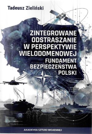 Okładka książki Zintegrowane odstraszanie w perspektywie wielodomenowej. Fundament bezpieczeństwa Polski, Autor Tadeusz Zieliński