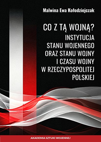 Co z tą wojną? Instytucja stanu wojennego oraz stanu wojny i czasu wojny w Rzeczypospolitej Polskiej